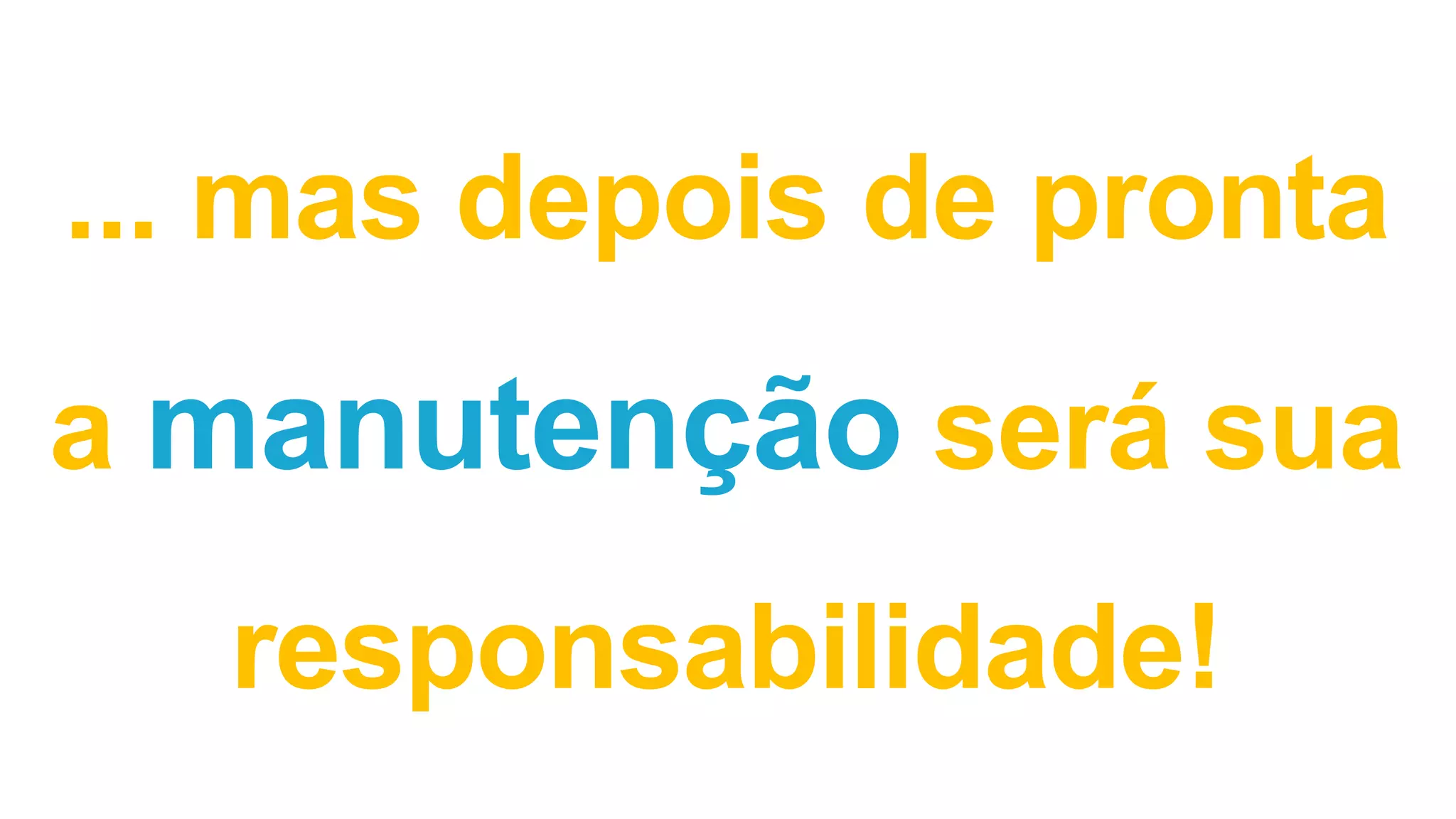 ... mas depois de pronta
a manutenção será sua
responsabilidade!
 