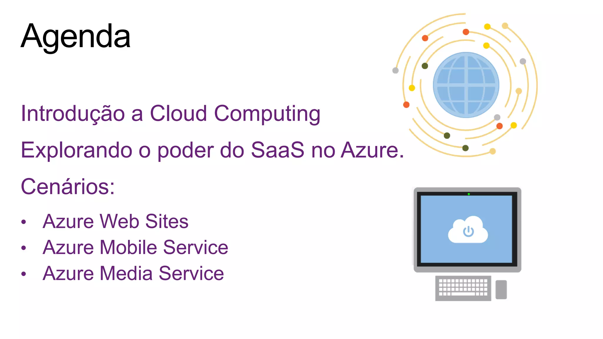 Introdução a Cloud Computing
Explorando o poder do SaaS no Azure.
Cenários:
• Azure Web Sites
• Azure Mobile Service
• Azure Media Service
 