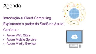 Introdução a Cloud Computing
Explorando o poder do SaaS no Azure.
Cenários:
• Azure Web Sites
• Azure Mobile Service
• Azure Media Service
 
