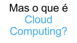 Cloud
Computing?
 