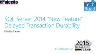 #GlobalAzure
SQL Server 2014 “New Feature”
Delayed Transaction Durability
Edvaldo Castro
 