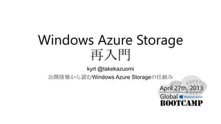 Windows Azure Storage
再入門
kyrt @takekazuomi
公開情報から読むWindows Azure Storageの仕組み
http://www.slideshare.net/takekazuomi/gwab-windows-azure-storage
 