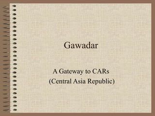 Gawadar A Gateway to CARs  (Central Asia Republic) 