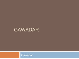 GAWADAR
Gawadar
 