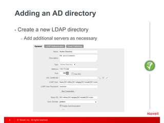© Novell, Inc. All rights reserved. 
8 
Adding an AD directory 
•Create a new LDAP directory 
–Add additional servers as necessary  
