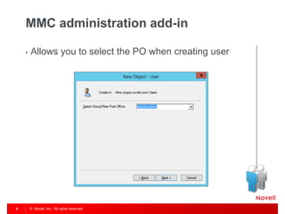 © Novell, Inc. All rights reserved. 
9 
MMC administration add-in 
•Allows you to select the PO when creating user  
