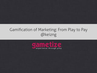 Gamiﬁcation of Marketing: From Play to Pay
                @keizng
 