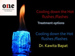 Cooling down the Hot
  flushes /flashes



Cooling down the Hot
  flushes /flashes
 Dr. Kawita Bapat
 