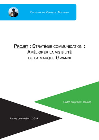 Edité par de Vergezac Matthieu
Année de création : 2019
Projet : Stratégie communication :
Améliorer la visibilité
de la marque Gwanni
Cadre du projet : scolaire
 