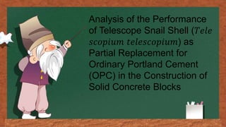 Analysis of the Performance
of Telescope Snail Shell (𝑇𝑒𝑙𝑒
𝑠𝑐𝑜𝑝𝑖𝑢𝑚 𝑡𝑒𝑙𝑒𝑠𝑐𝑜𝑝𝑖𝑢𝑚) as
Partial Replacement for
Ordinary Portland Cement
(OPC) in the Construction of
Solid Concrete Blocks
 