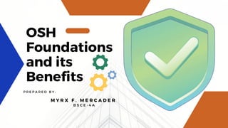 OSH
Foundations
and its
Benefits
P R E P A R E D B Y :
M Y R X F . M E R C A D E R
B S C E - 4 A
 