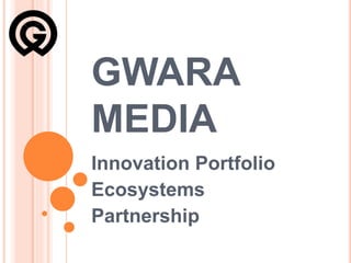 GWARA
MEDIA
Innovation Portfolio
Ecosystems
Partnership
 