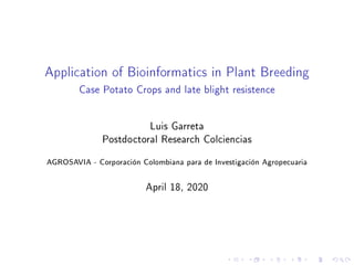Application of Bioinformatics in Plant Breeding
Case Potato Crops and late blight resistence
Luis Garreta
Postdoctoral Research Colciencias
AGROSAVIA - Corporación Colombiana para de Investigación Agropecuaria
April 18, 2020
 