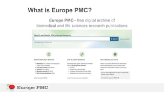 What is Europe PMC?
Europe PMC– free digital archive of
biomedical and life sciences research publications
 