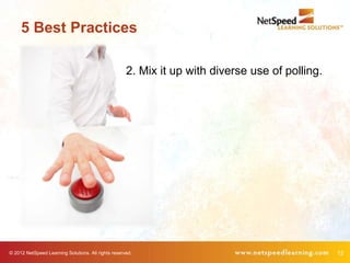 5 Best Practices

                                                     2. Mix it up with diverse use of polling.




© 2012 NetSpeed Learning Solutions. All rights reserved.                                         12
 