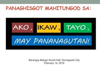 PANAGHISGOT MAHITUNGOD SA:
Barangay Balugo Social Hall, Dumaguete City
February 14, 2018
 