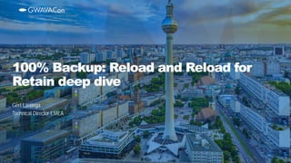 Gert Lantinga
Technical Director EMEA
100% Backup: Reload and Reload for
Retain deep dive
 