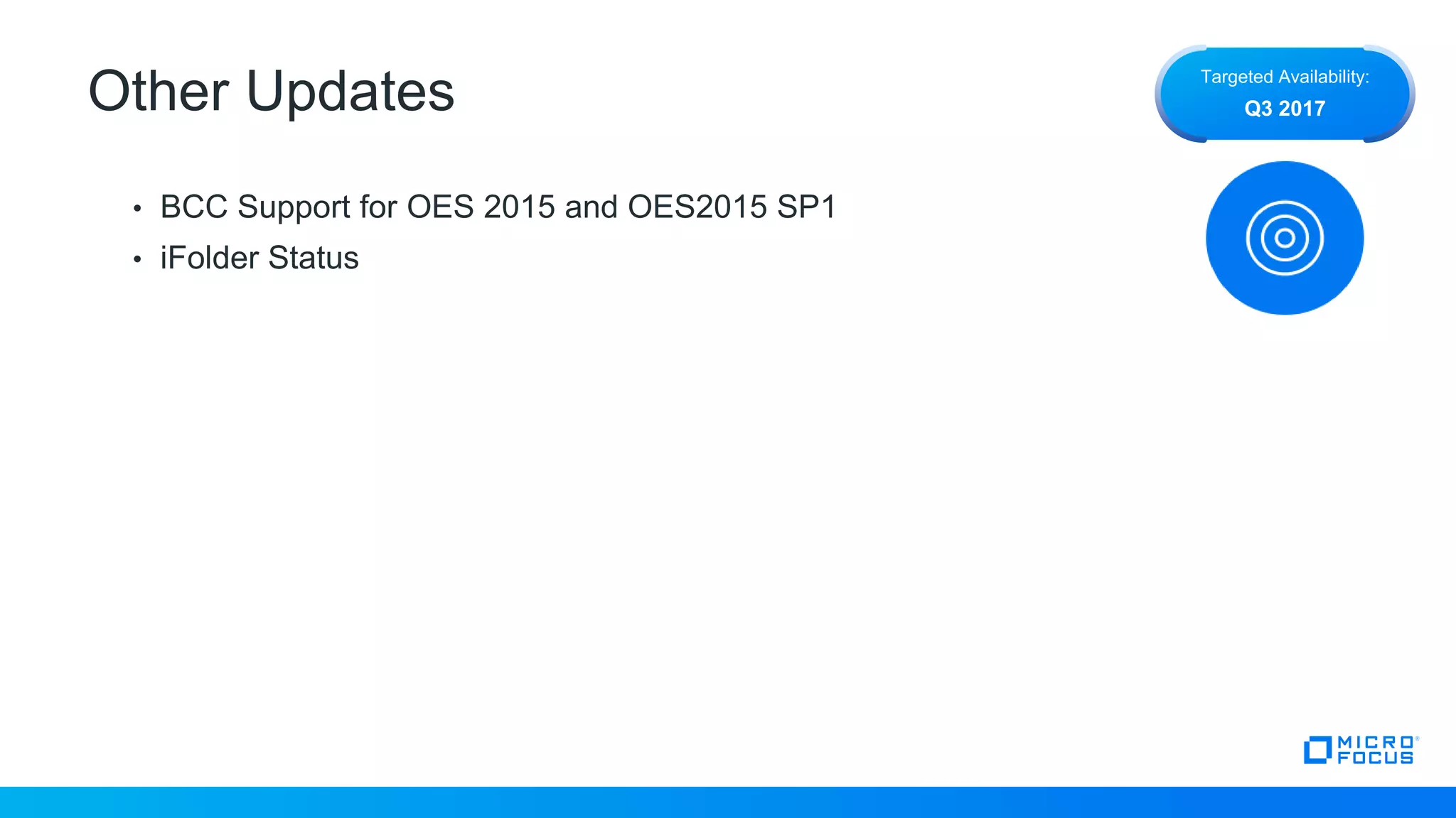 Other Updates
• BCC Support for OES 2015 and OES2015 SP1
• iFolder Status
Targeted Availability:
Q3 2017
 