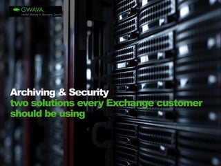 Archiving & Security 
two solutions every Exchange customer should be using  