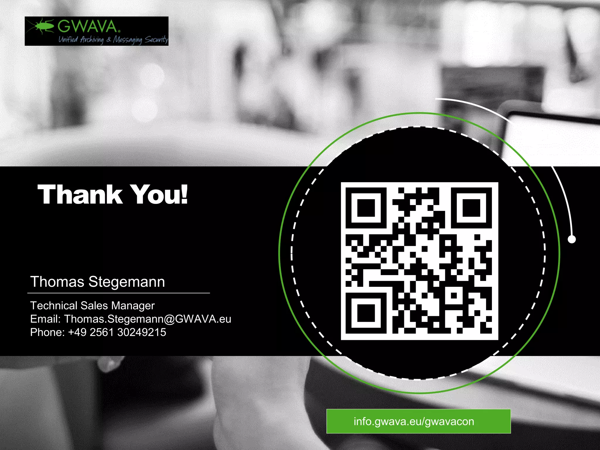 Thank You! 
Thomas Stegemann 
Technical SalesManagerEmail: Thomas.Stegemann@GWAVA.euPhone: +49 2561 30249215 
info.gwava.eu/gwavacon  