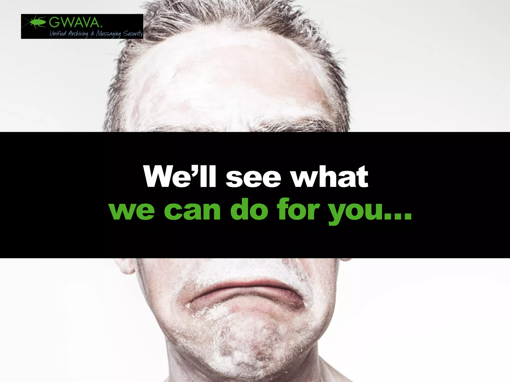 We’ll see whatwe can do for you…  