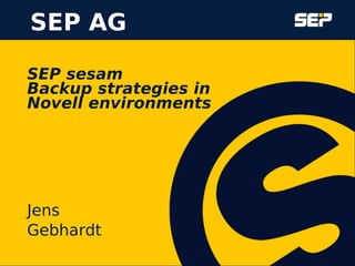 sep.de
SEP sesam
Backup strategies in
Novell environments
Jens
Gebhardt
SEP AG
 