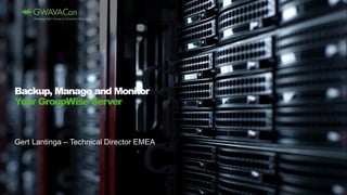 Backup, Manage and Monitor
Your GroupWise Server
Gert Lantinga – Technical Director EMEA
 