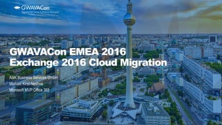 ANK Business Services GmbH
Michael Kirst-Neshva
Microsoft MVP Office 365
GWAVACon EMEA 2016
Exchange 2016 Cloud Migration
 