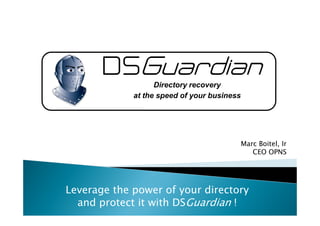 DSDSDSDSGuardianGuardianGuardianGuardian
Directory recovery
at the speed of your business
Leverage the power of your directory
and protect it with DSGuardian !
Marc Boitel, Ir
CEO OPNS
 