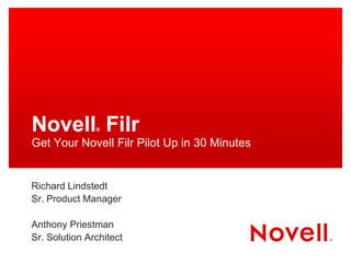 Novell® Filr
Get Your Novell Filr Pilot Up in 30 Minutes
Richard Lindstedt
Sr. Product Manager
Anthony Priestman
Sr. Solution Architect
 