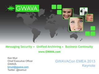 Ken Muir
Chief Executive Officer
GWAVA
kmuir@gwava.com
Twitter: @kwmuir
GWAVACon EMEA 2013
Keynote
 