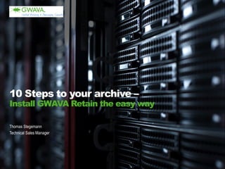 Thomas Stegemann 
Technical Sales Manager 
10 Steps to your archive – Install GWAVA Retain the easy way  