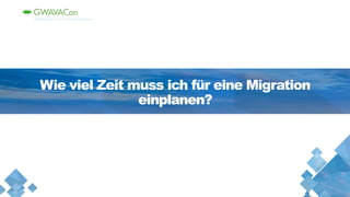 Wie viel Zeit muss ich für eine Migration
einplanen?
 