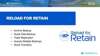 2016
TITLE
HERE
#GWAVACon
RELOAD FOR RETAIN
• Archive Backup
• Quick Data Backup
• Triple Replication
• Access Multiple Backups
• Quick Transfers
 