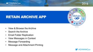 2016
TITLE
HERE
#GWAVACon
RETAIN ARCHIVE APP
• View & Browse the Archive
• Search the Archive
• Email Folder Replication
• View Messages in Context
• Message Forwarding
• Message and Attachment Printing
 
