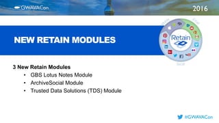 2016
TITLE
HERE
#GWAVACon
NEW RETAIN MODULES
3 New Retain Modules
• GBS Lotus Notes Module
• ArchiveSocial Module
• Trusted Data Solutions (TDS) Module
 