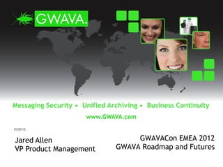 10/20/12


Jared Allen                  GWAVACon EMEA 2012
VP Product Management   GWAVA Roadmap and Futures
 