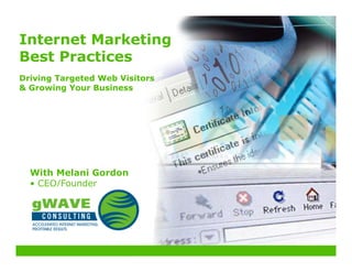 Internet Marketing
Best Practices
Driving Targeted Web Visitors
 Growing Your Business




  With Melani Gordon
  • CEO/Founder
 