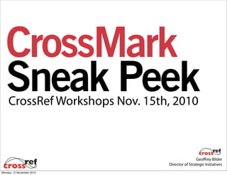 Geoffrey Bilder
Director of Strategic Initiatives
CrossRef Workshops Nov. 15th, 2010
CrossMark
Sneak Peek
Monday, 15 November 2010
 