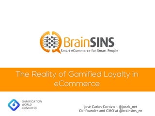 The Reality of Gamified Loyalty in
eCommerce
Smart eCommerce for Smart People
José Carlos Cortizo - @josek_net
Co-founder and CMO at @brainsins_en
 