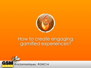 How to create engaging
gamified experiences?
@victormanriquey #GWC14
 