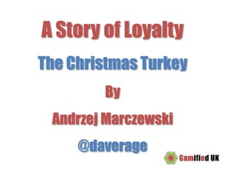 A Story of Loyalty
The Christmas Turkey
By
Andrzej Marczewski
@daverage
 