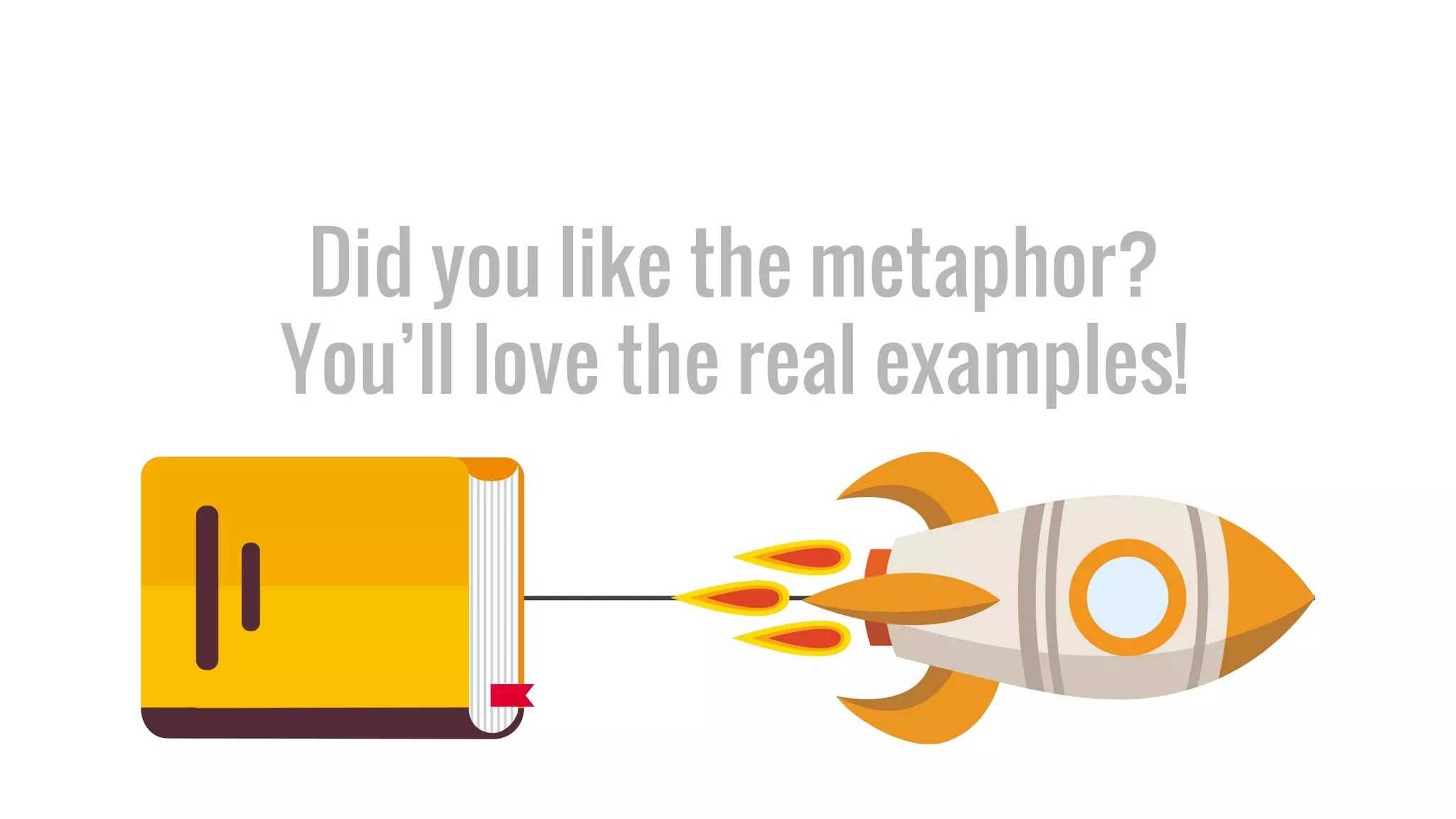 Did you like the metaphor?
You’ll love the real examples!
 