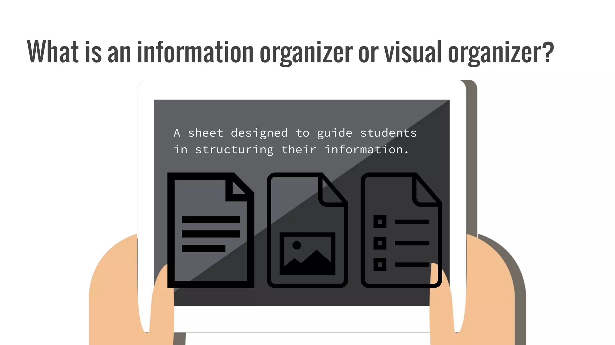 What is an information organizer or visual organizer?
A sheet designed to guide students
in structuring their information.
 