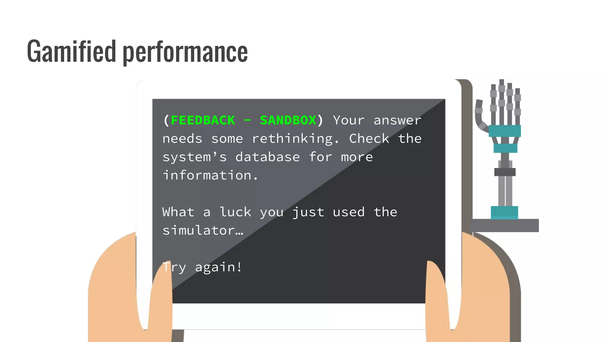 Gamified performance
(FEEDBACK - SANDBOX) Your answer
needs some rethinking. Check the
system’s database for more
information.
What a luck you just used the
simulator…
Try again!
 