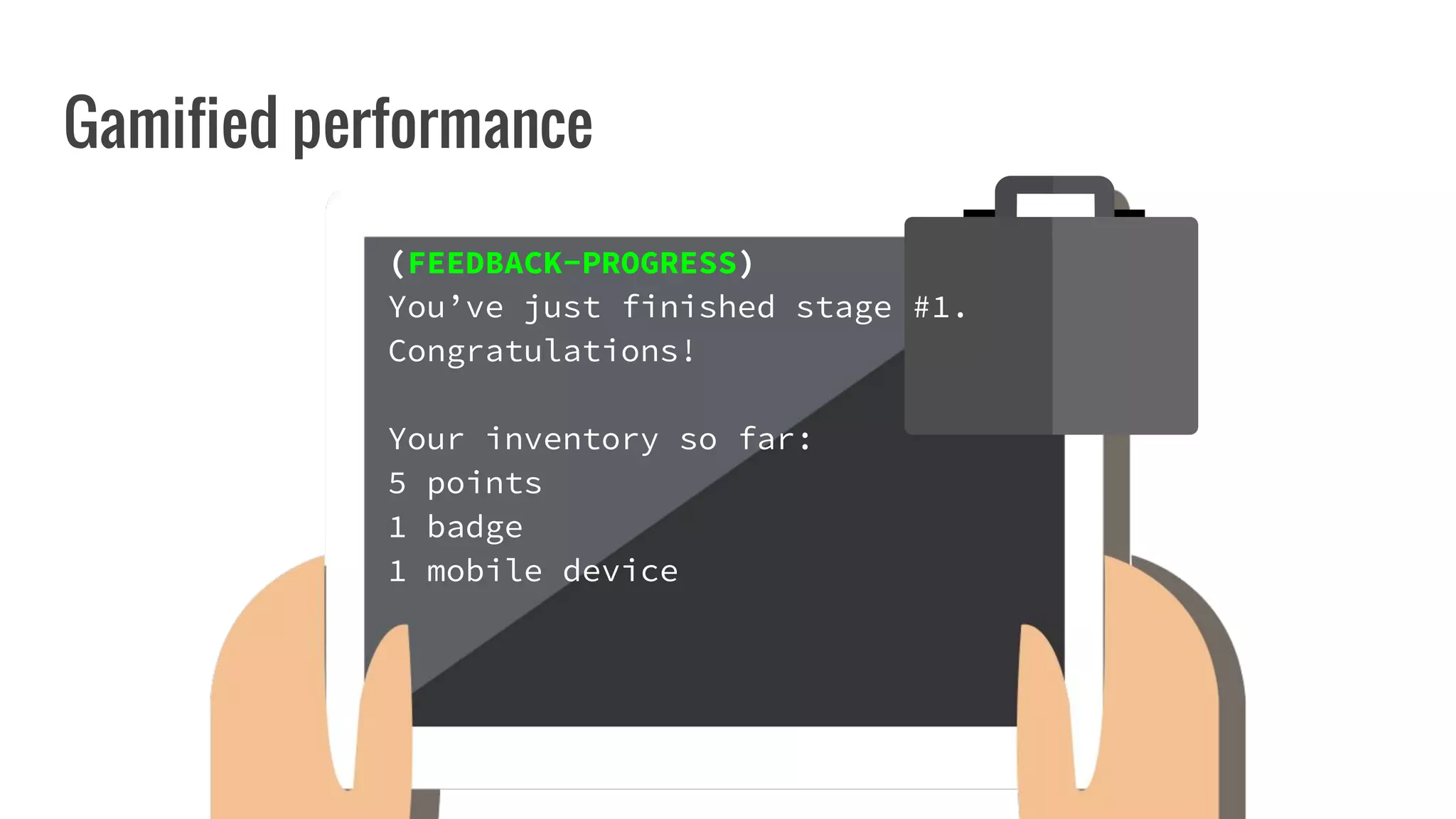 Gamified performance
(FEEDBACK-PROGRESS)
You’ve just finished stage #1.
Congratulations!
Your inventory so far:
5 points
1 badge
1 mobile device
 