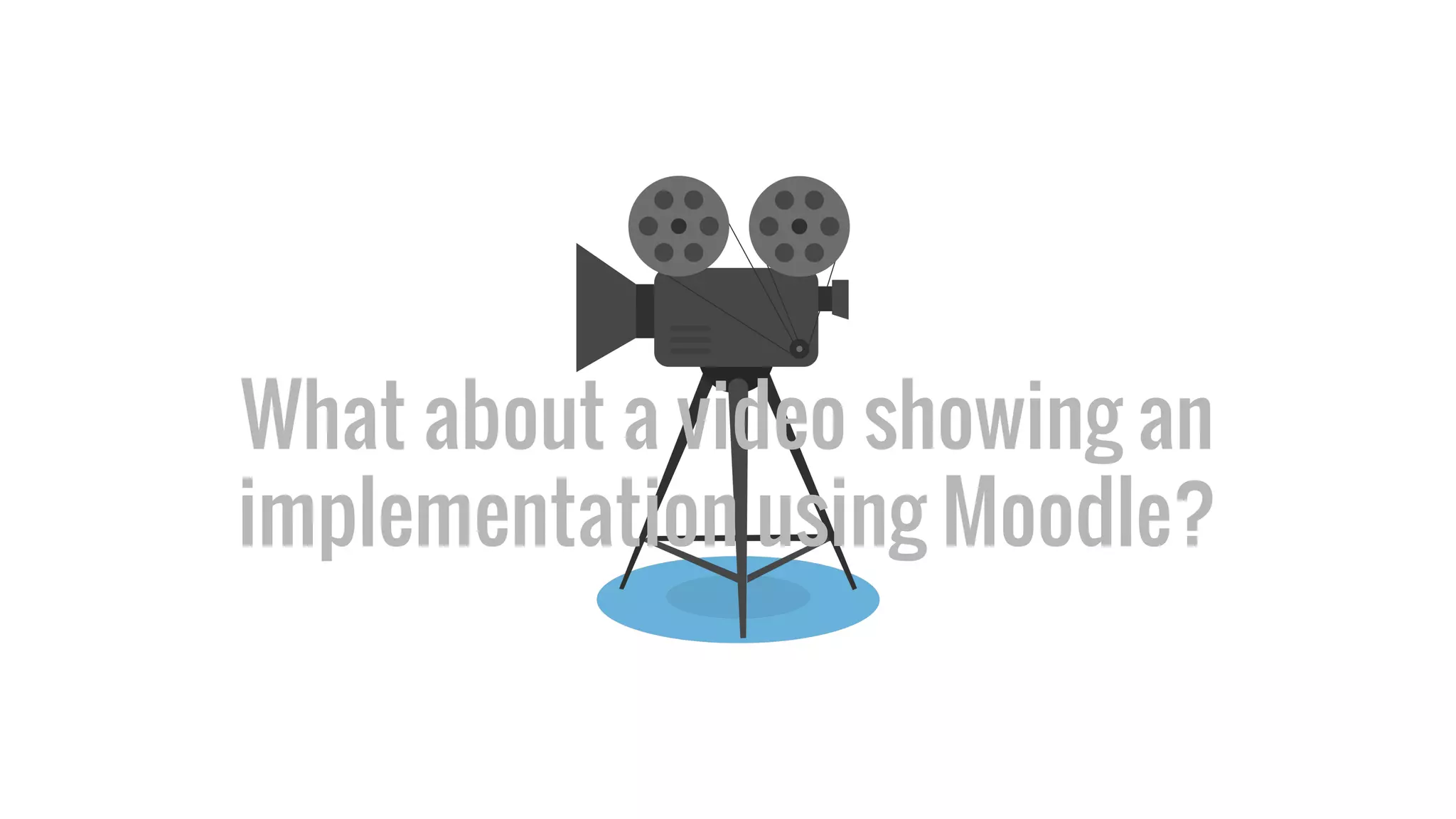 What about a video showing an
implementation using Moodle?
 