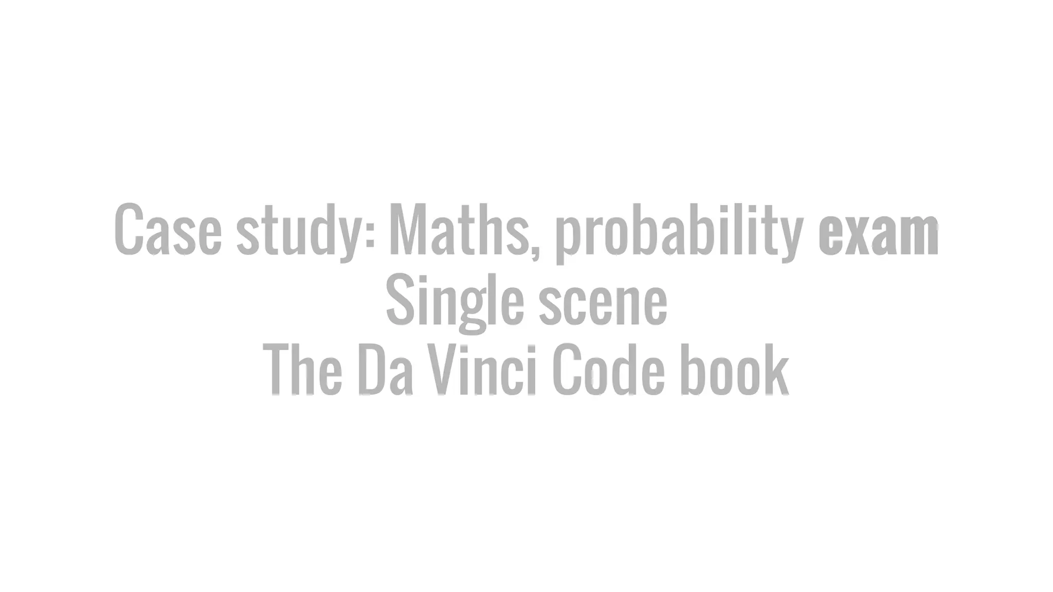 Case study: Maths, probability exam
Single scene
The Da Vinci Code book
 