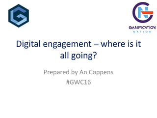 Digital engagement – where is it
all going?
Prepared by An Coppens
#GWC16
 