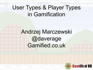 User Types & Player Types
in Gamification
Andrzej Marczewski
@daverage
Gamified.co.uk
 